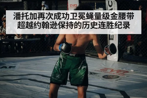 潘托加再次成功卫冕蝇量级金腰带超越约翰逊保持的历史连胜纪录