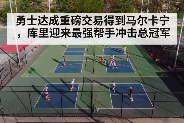勇士达成重磅交易得到马尔卡宁，库里迎来最强帮手冲击总冠军