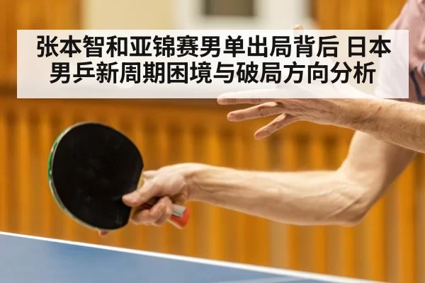 张本智和亚锦赛男单出局背后 日本男乒新周期困境与破局方向分析