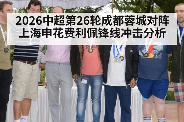 2026中超第26轮成都蓉城对阵上海申花费利佩锋线冲击分析